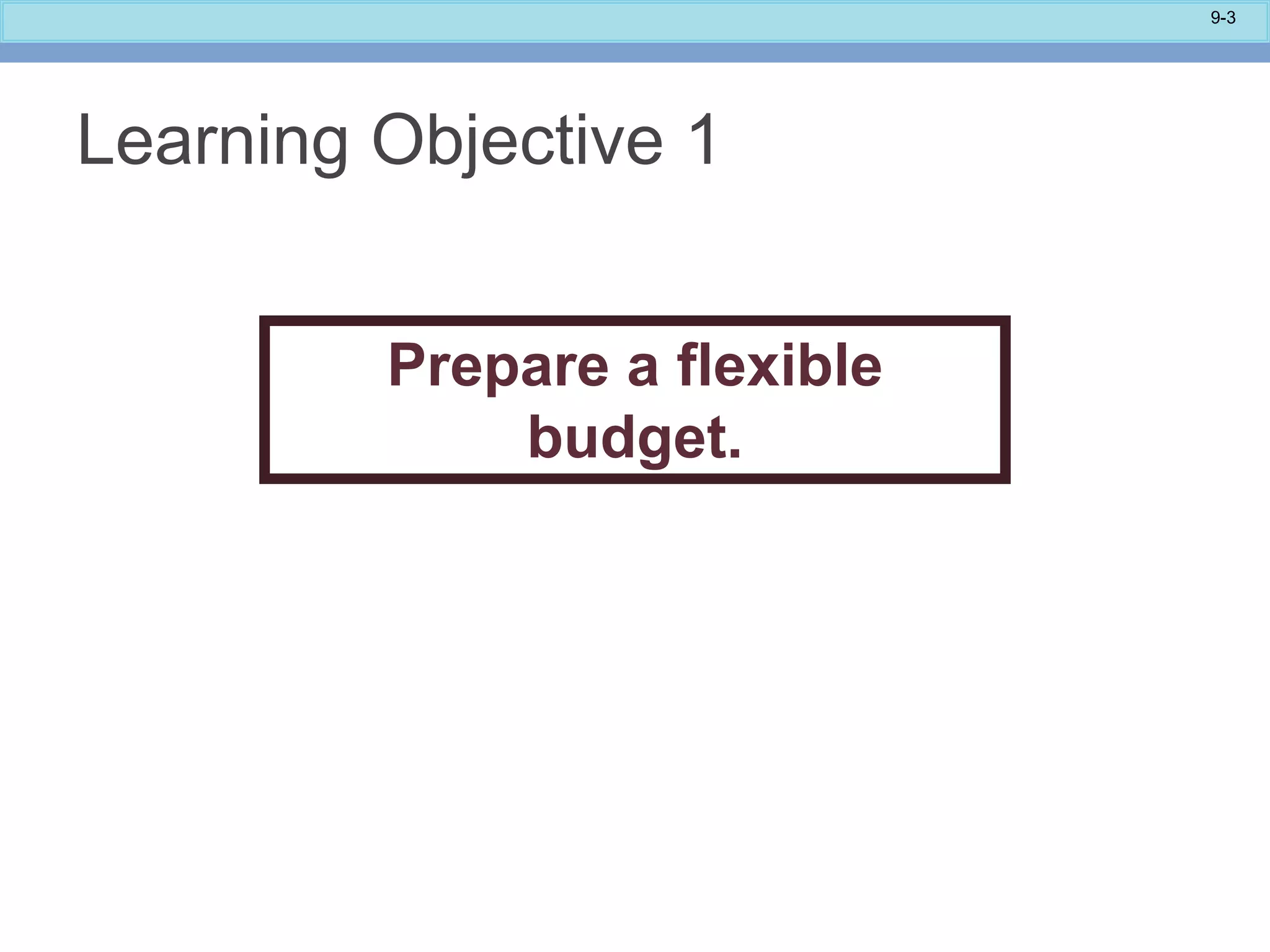 9-3
Learning Objective 1
Prepare a flexible
budget.
 