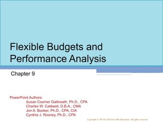 PowerPoint Authors:
Susan Coomer Galbreath, Ph.D., CPA
Charles W. Caldwell, D.B.A., CMA
Jon A. Booker, Ph.D., CPA, CIA
Cynthia J. Rooney, Ph.D., CPA
Copyright © 2015 by McGraw-Hill Education. All rights reserved.
Flexible Budgets and
Performance Analysis
Chapter 9
 