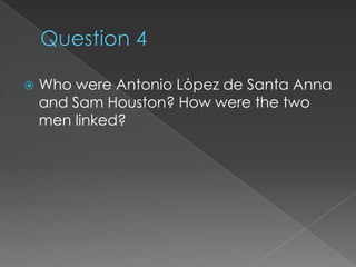    Who were Antonio Lόpez de Santa Anna
    and Sam Houston? How were the two
    men linked?
 