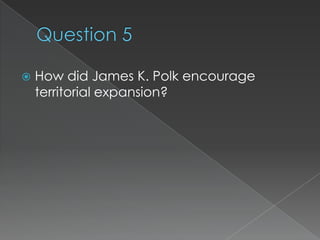    How did James K. Polk encourage
    territorial expansion?
 