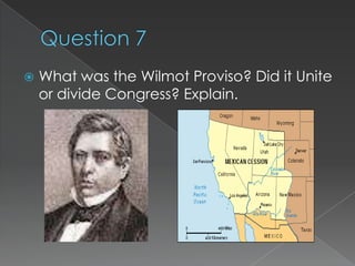    What was the Wilmot Proviso? Did it Unite
    or divide Congress? Explain.
 