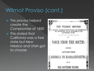    This proviso helped
    create the
    Compromise of 1850
   This stated that
    California was a free
    state but New
    Mexico and Utah got
    to choose
 