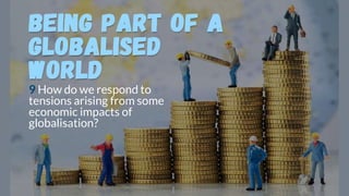 9 How do we respond to
tensions arising from some
economic impacts of
globalisation?
 