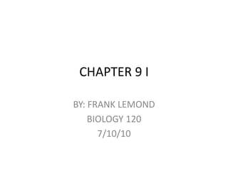 CHAPTER 9 I BY: FRANK LEMOND  BIOLOGY 120 7/10/10 