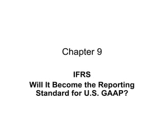 Chapter 9

            IFRS
Will It Become the Reporting
 Standard for U.S. GAAP?
 