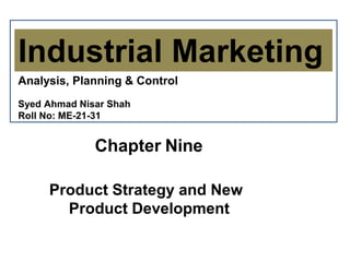 Chapter Nine
Product Strategy and New
Product Development
Chapter Nine
Industrial Marketing
Analysis, Planning & Control
Syed Ahmad Nisar Shah
Roll No: ME-21-31
 