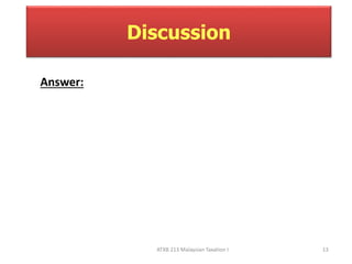 Discussion 
ATXB 213 Malaysian Taxation I 13 
Answer: 
 