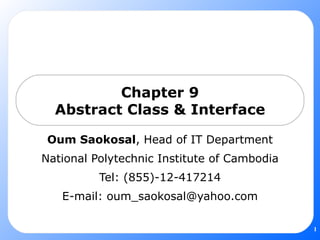 Chapter 9 Abstract Class & Interface Oum Saokosal , Head of IT Department National Polytechnic Institute of Cambodia Tel: (855)-12-417214 E-mail: oum_saokosal@yahoo.com 