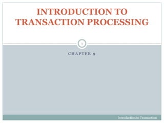 C H A P T E R 9
INTRODUCTION TO
TRANSACTION PROCESSING
Introduction to Transaction
Processing
1
 