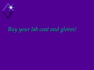 Buy your lab coat and gloves! 