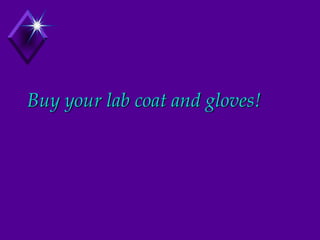 Buy your lab coat and gloves!
 
