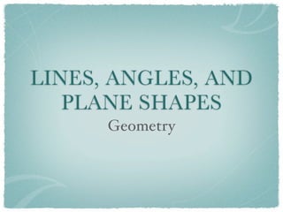 LINES, ANGLES, AND
   PLANE SHAPES
      Geometry
 