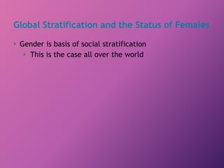 Global Stratification and the Status of Females
• Gender is basis of social stratification
• This is the case all over the world
 