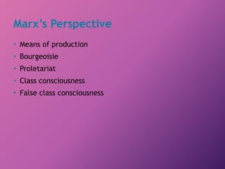 Marx’s Perspective
• Means of production
• Bourgeoisie
• Proletariat
• Class consciousness
• False class consciousness
 