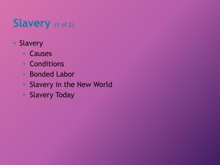 Slavery (1 of 2)
• Slavery
• Causes
• Conditions
• Bonded Labor
• Slavery in the New World
• Slavery Today
 