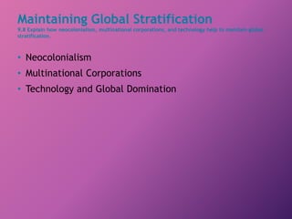 Maintaining Global Stratification
9.8 Explain how neocolonialism, multinational corporations, and technology help to maintain global
stratification.
• Neocolonialism
• Multinational Corporations
• Technology and Global Domination
 