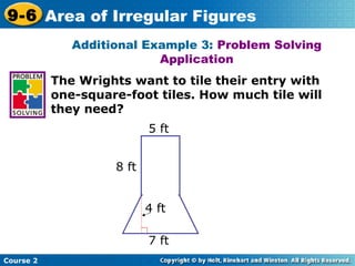 Additional Example 3: Problem Solving
Application
The Wrights want to tile their entry with
one-square-foot tiles. How much tile will
they need?
Course 2
9-6 Area of Irregular Figures
5 ft
8 ft
4 ft
7 ft
t
 