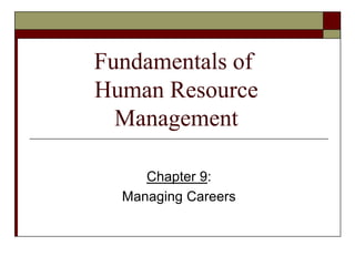 Fundamentals of
Human Resource
Management
Chapter 9:
Managing Careers
 