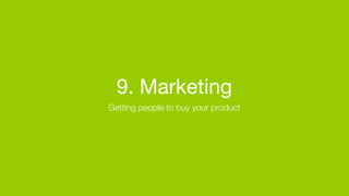 9. Marketing
Getting people to buy your product
 