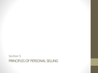 PRINCIPLES OF PERSONAL SELLING
Section 5
 
