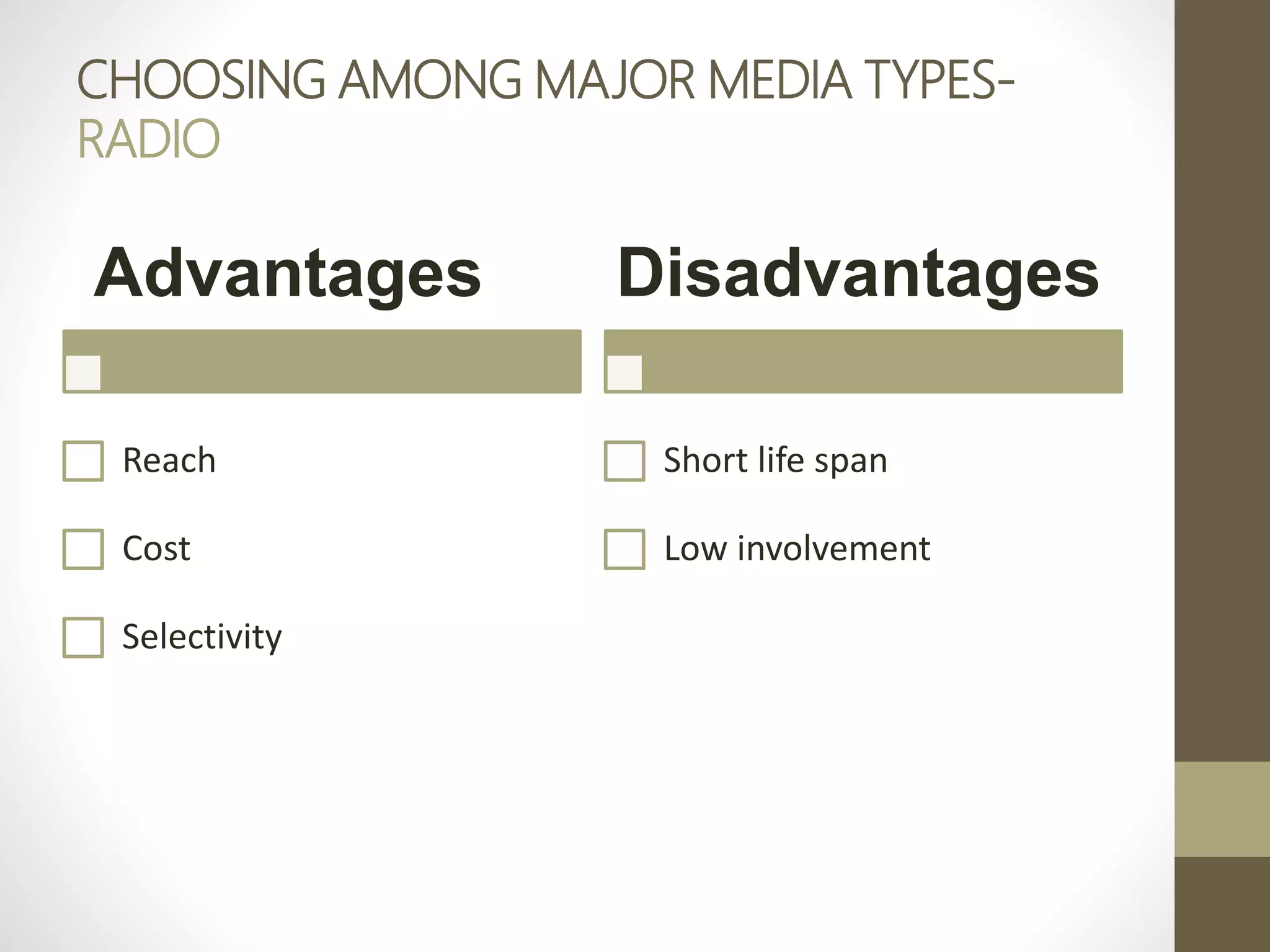 CHOOSING AMONG MAJOR MEDIA TYPES-
RADIO
Advantages
Reach
Cost
Selectivity
Disadvantages
Short life span
Low involvement
 