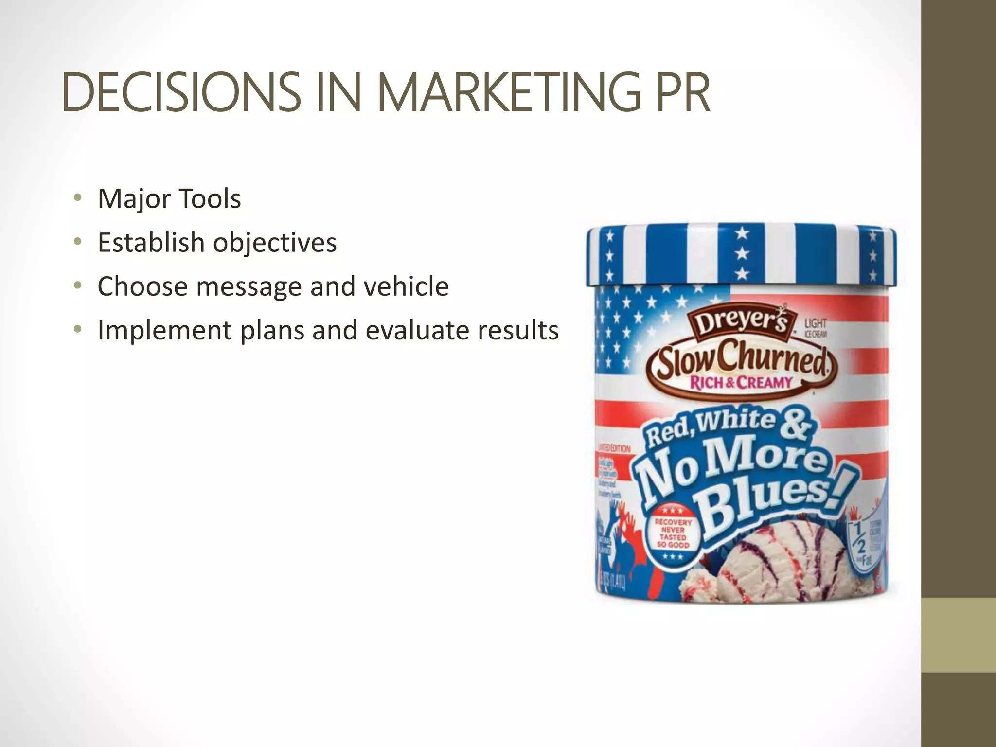 DECISIONS IN MARKETING PR
• Major Tools
• Establish objectives
• Choose message and vehicle
• Implement plans and evaluate results
 