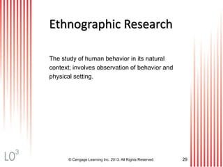 © Cengage Learning Inc. 2013. All Rights Reserved. 29
Ethnographic Research
The study of human behavior in its natural
context; involves observation of behavior and
physical setting.
3
 