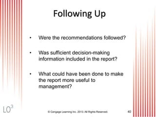 © Cengage Learning Inc. 2013. All Rights Reserved. 40
Following Up
• Were the recommendations followed?
• Was sufficient decision-making
information included in the report?
• What could have been done to make
the report more useful to
management?
3
 