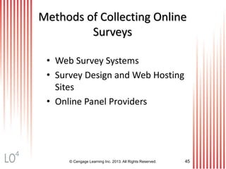 © Cengage Learning Inc. 2013. All Rights Reserved. 45
Methods of Collecting Online
Surveys
• Web Survey Systems
• Survey Design and Web Hosting
Sites
• Online Panel Providers
4
 