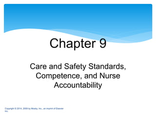 Care and Safety Standards,
Competence, and Nurse
Accountability
Chapter 9
Copyright © 2014, 2009 by Mosby, Inc., an imprint of Elsevier
Inc.
 