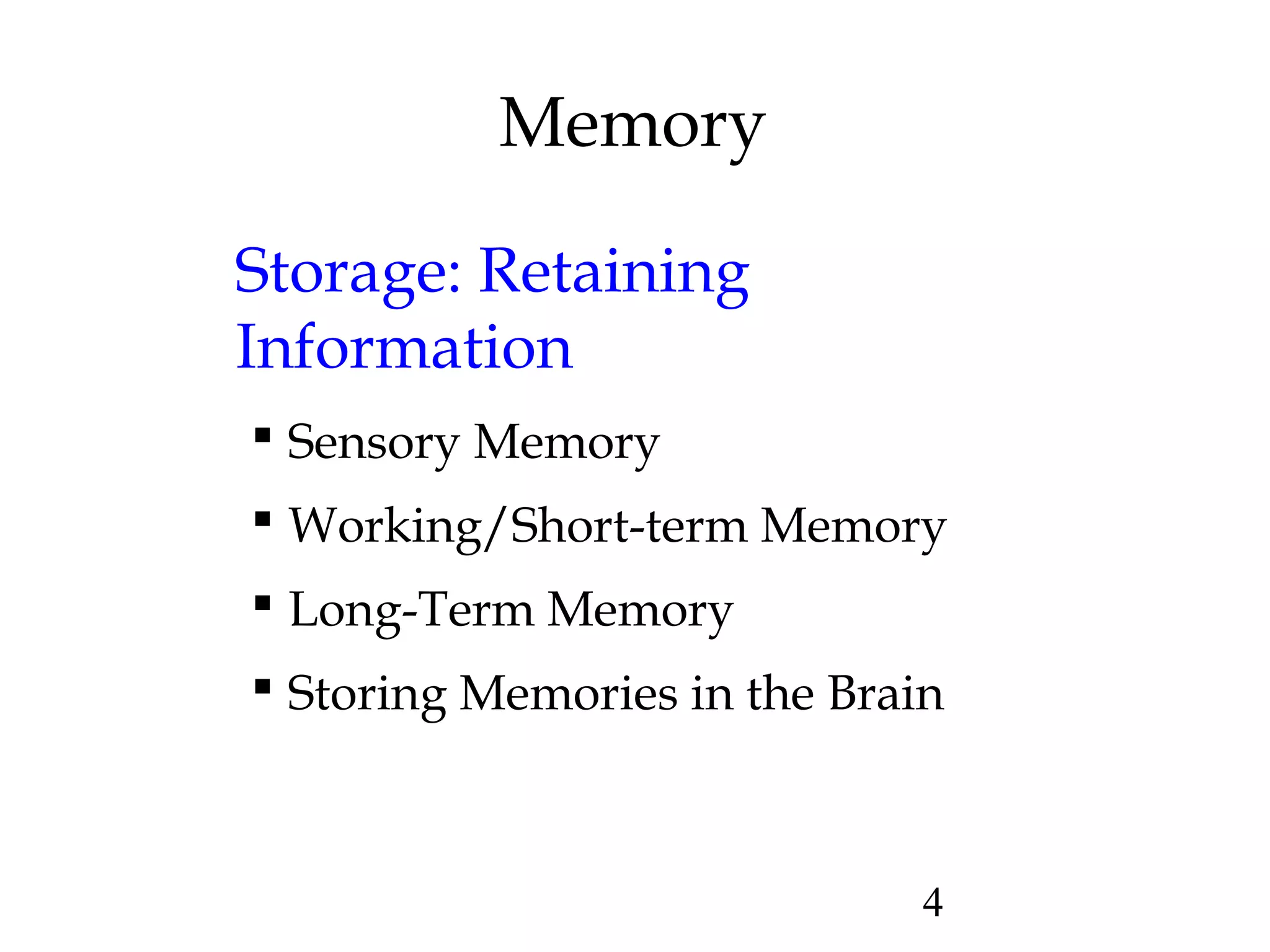 4
Memory
Storage: Retaining
Information
 Sensory Memory
 Working/Short-term Memory
 Long-Term Memory
 Storing Memories in the Brain
 