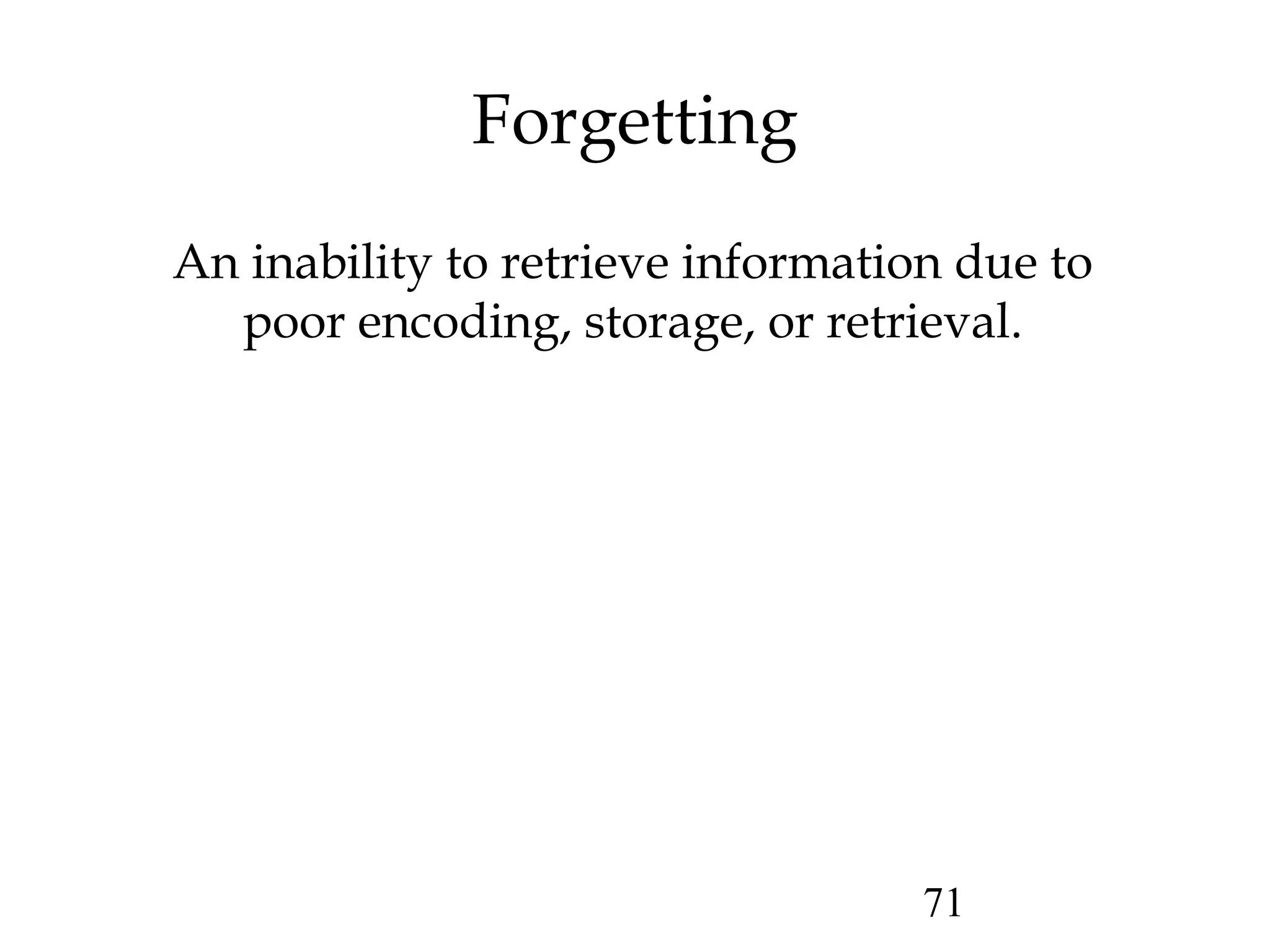 71
Forgetting
An inability to retrieve information due to
poor encoding, storage, or retrieval.
 