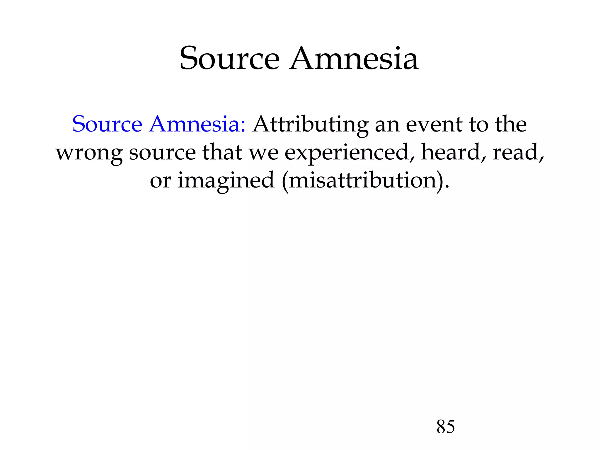 85
Source Amnesia
Source Amnesia: Attributing an event to the
wrong source that we experienced, heard, read,
or imagined (misattribution).
 