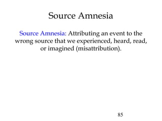 85
Source Amnesia
Source Amnesia: Attributing an event to the
wrong source that we experienced, heard, read,
or imagined (misattribution).
 
