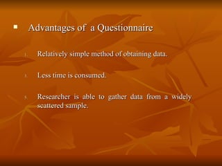        Advantages of a Questionnaire

    1.     Relatively simple method of obtaining data.

    3.     Less time is co...