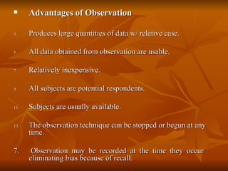      Advantages of Observation

3.    Produces large quantities of data w/ relative case.

5.    All data obtained from o...