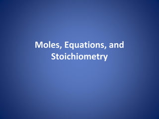 Moles, Equations, and
Stoichiometry
 