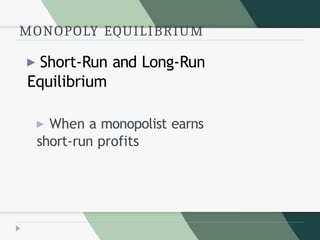 MONOPOLY EQUILIBRIUM
▶ Short-Run and Long-Run
Equilibrium
▶ When a monopolist earns
short-run profits
 
