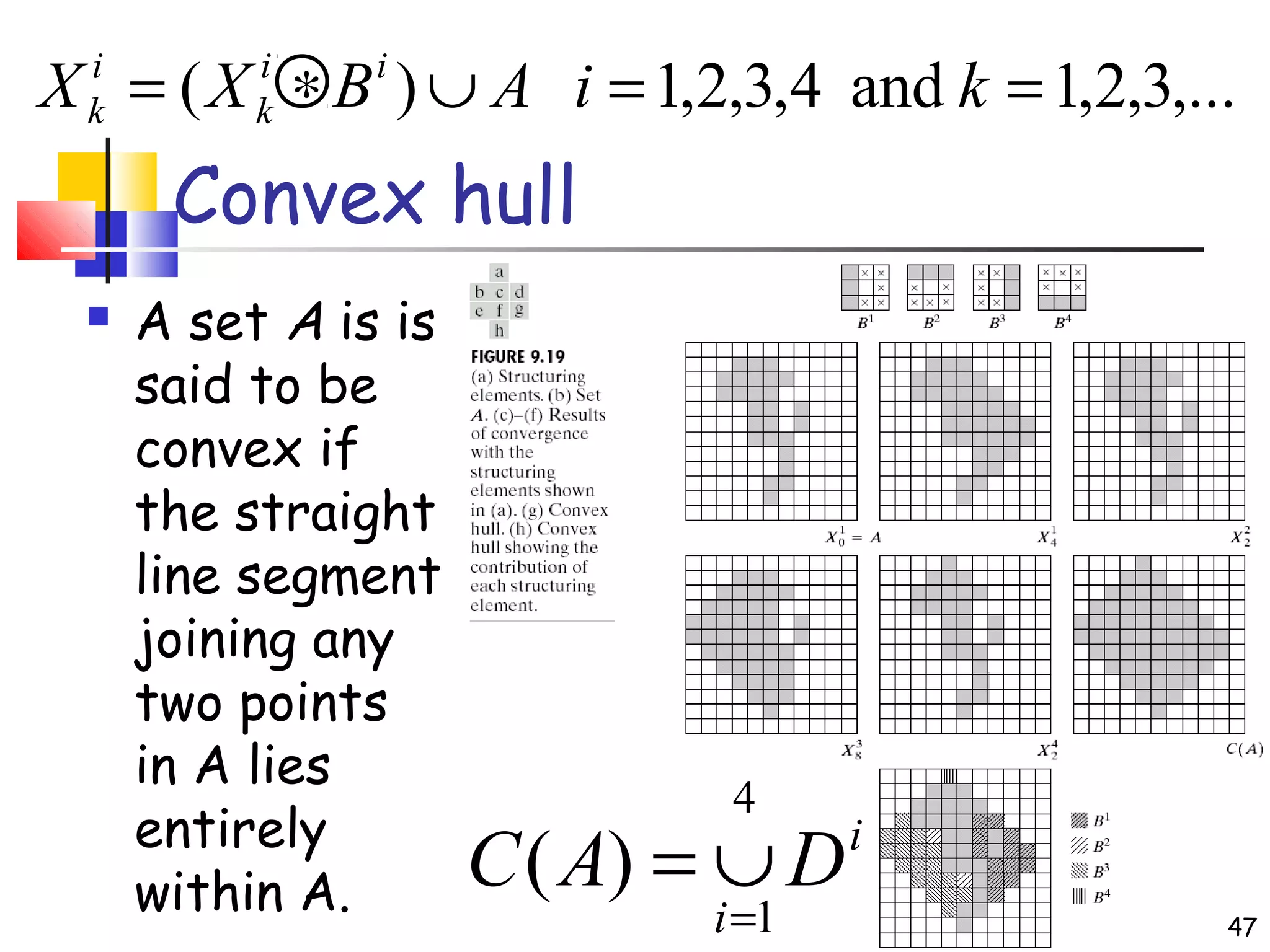 Convex hull
 A set A is is
said to be
convex if
the straight
line segment
joining any
two points
in A lies
entirely
within A.
i
i
DAC
4
1
)(
=
∪=
,...3,2,1and4,3,2,1)( ==∪∗= kiABXX ii
k
i
k
47
 
