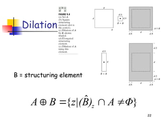 22
Dilation
}
ˆ
{ Φ
A
)
B
z|(
B
A z 



B = structuring element
 