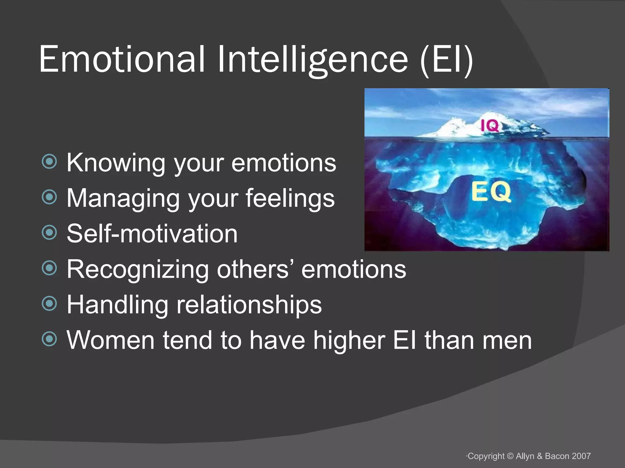 Emotional Intelligence (EI) Knowing your emotions Managing your feelings Self-motivation Recognizing others’ emotions Handling relationships Women tend to have higher EI than men 