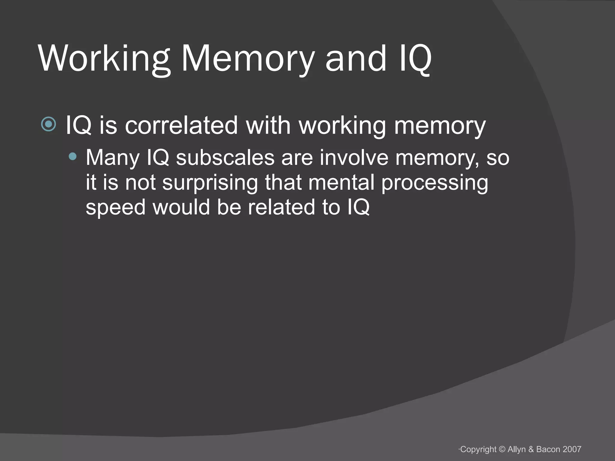 Working Memory and IQ IQ is correlated with working memory Many IQ subscales are involve memory, so it is not surprising that mental processing speed would be related to IQ 