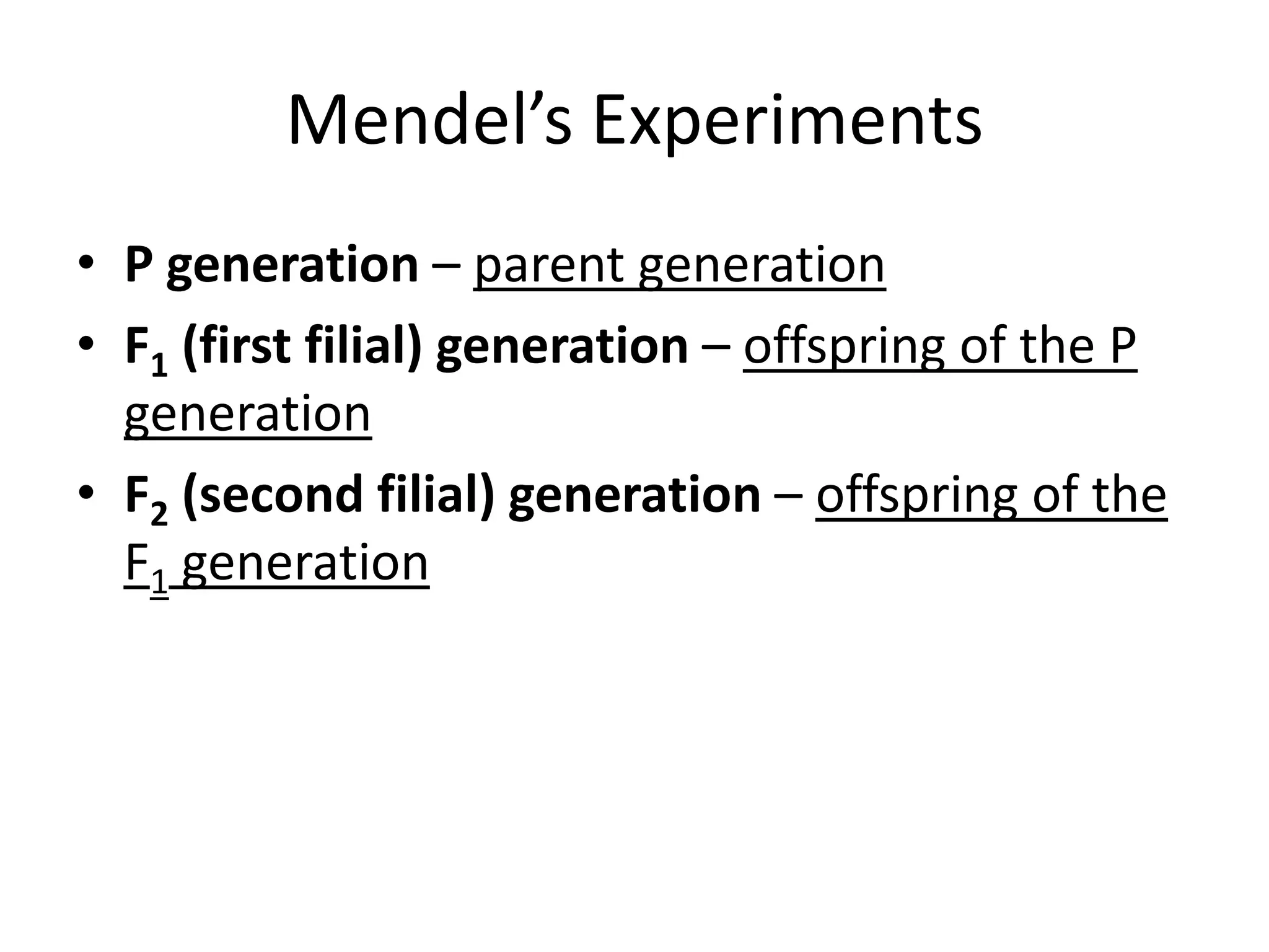 Mendel’s Experiments
• P generation – parent generation
• F1 (first filial) generation – offspring of the P
  generation
• F2 (second filial) generation – offspring of the
  F1 generation
 