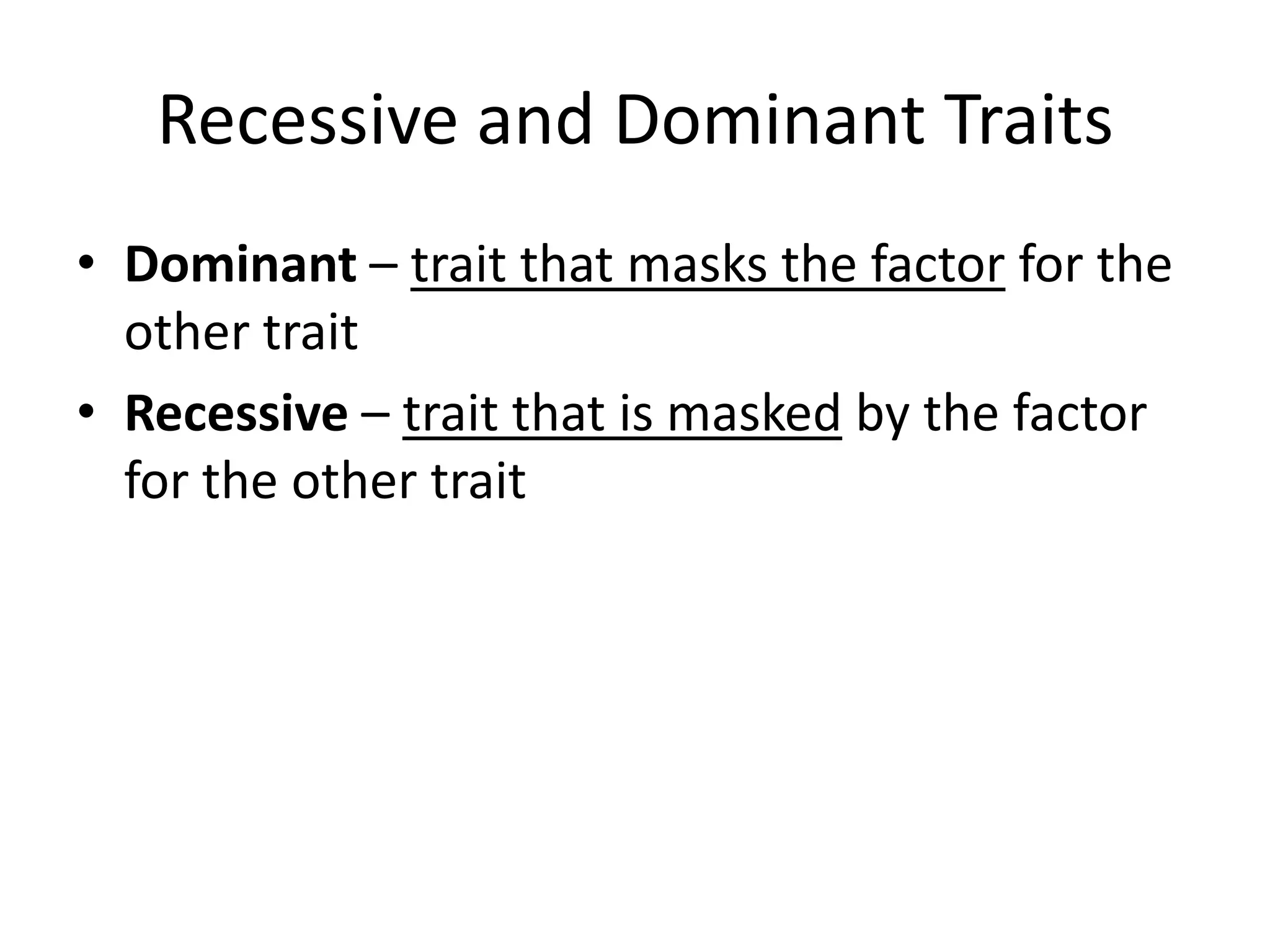 Recessive and Dominant Traits
• Dominant – trait that masks the factor for the
  other trait
• Recessive – trait that is masked by the factor
  for the other trait
 