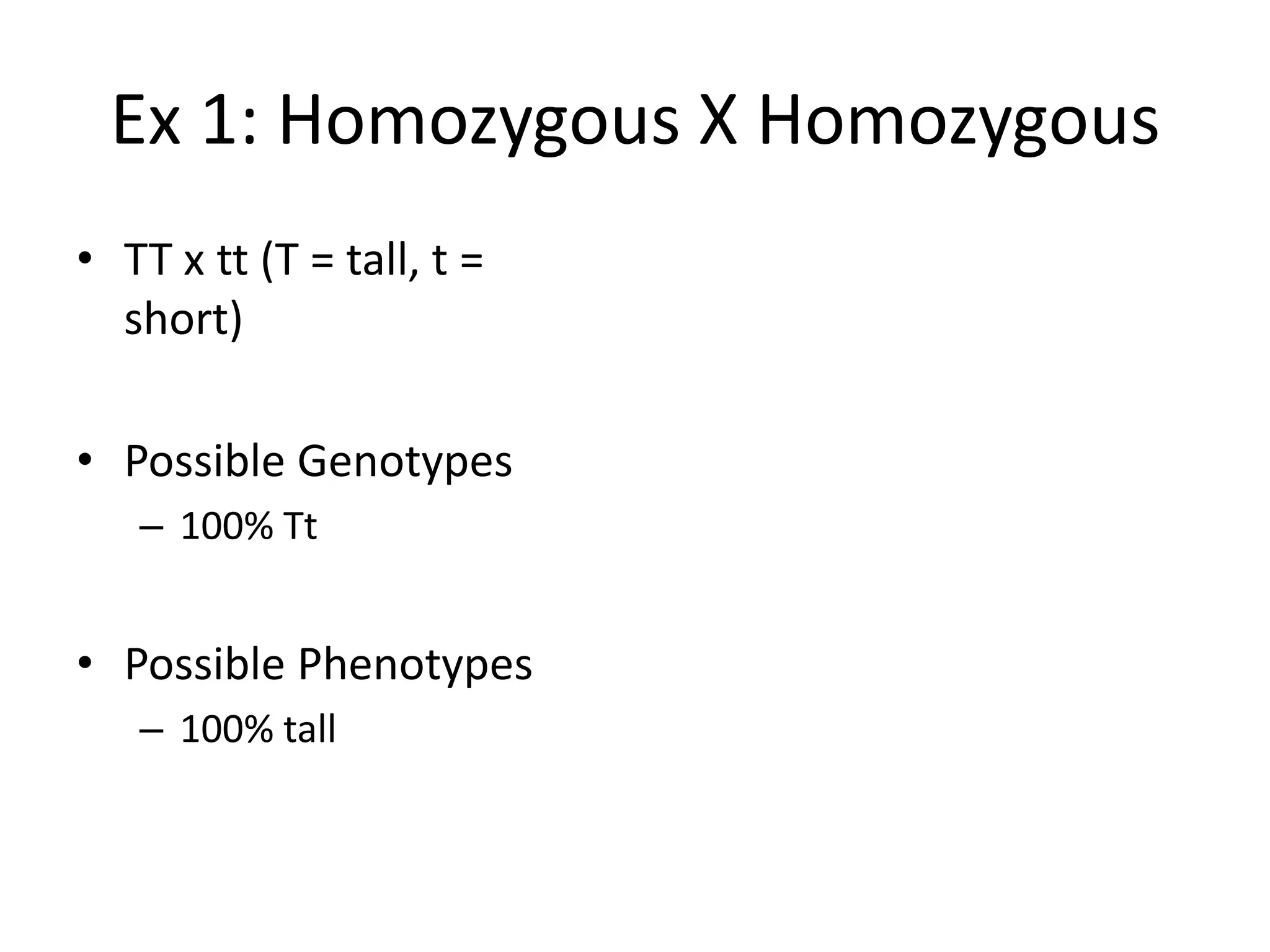 Ex 1: Homozygous X Homozygous
• TT x tt (T = tall, t =
  short)

• Possible Genotypes
   – 100% Tt


• Possible Phenotypes
   – 100% tall
 
