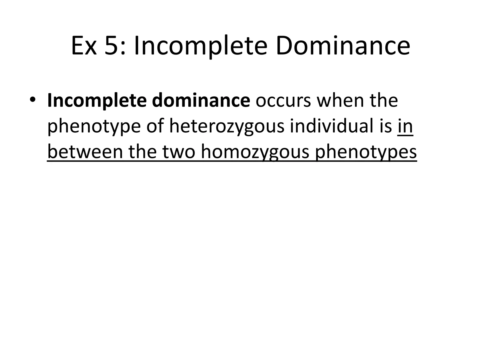 Ex 5: Incomplete Dominance
• Incomplete dominance occurs when the
  phenotype of heterozygous individual is in
  between the two homozygous phenotypes
 