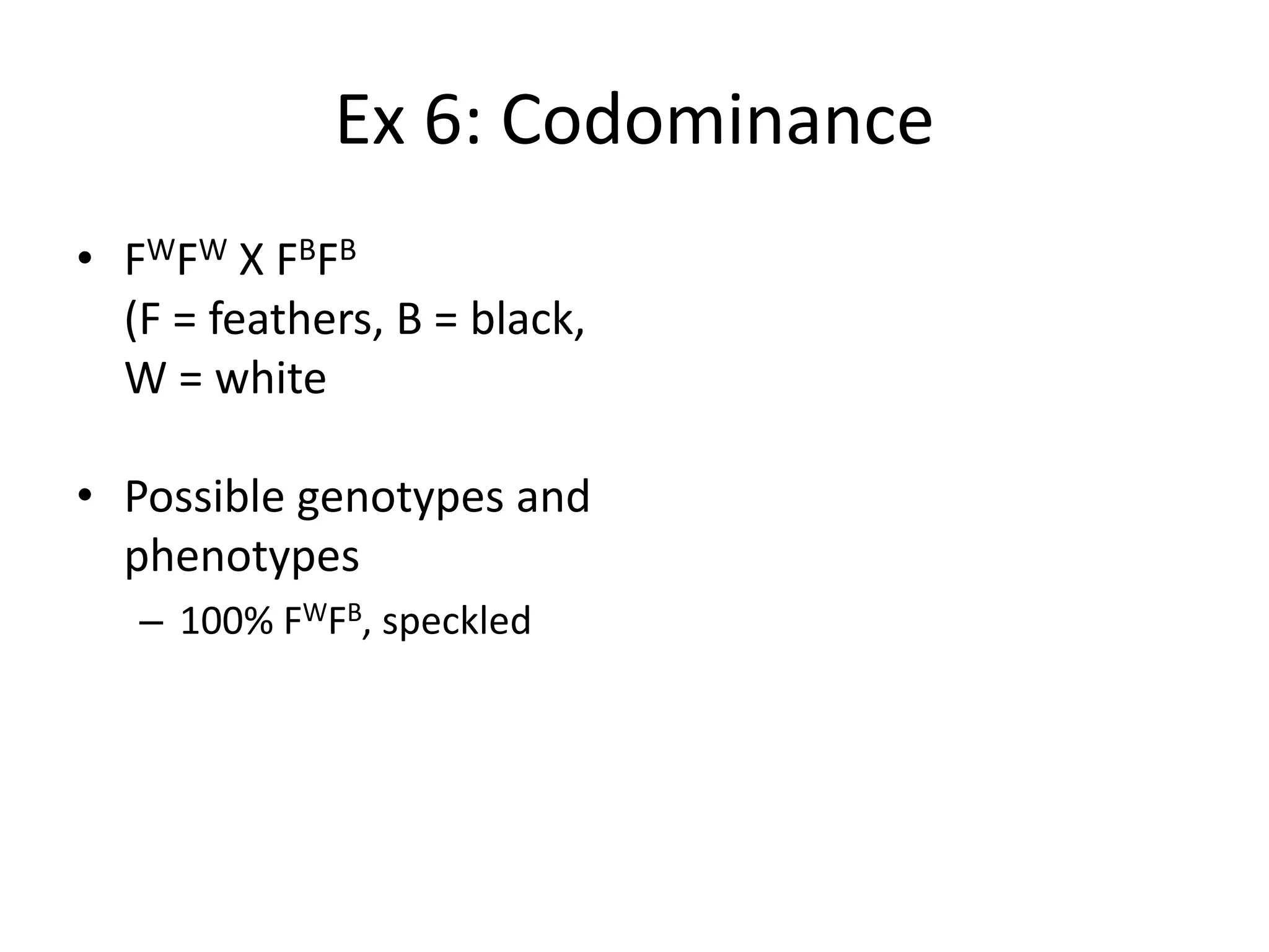 Ex 6: Codominance
• F W FW X F B F B
  (F = feathers, B = black,
  W = white

• Possible genotypes and
  phenotypes
   – 100% FWFB, speckled
 