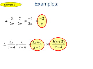 Examples:
xx
a
2
7
2
3
. 
x2
4

x
2

4
6
4
3
.


 xx
x
b
4
63



x
x
4
)2(3


x
x
or
Example 2
 