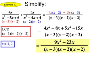 4x
x2
 5x  6

5x
x2
 4x  4
(x - 3)(x - 2) (x - 2)(x - 2)

(x  3)(x  2)(x  2)
4x + 5x

4x2
 8x  5x2
15x
(x  3)(x  2)(x  2)

9x2
 23x
(x  3)(x  2)(x  2)
x ≠ 3, 2
(x - 2) (x - 3)
LCD
(x - 3)(x - 2)(x - 2)
Example 10 Simplify:
 