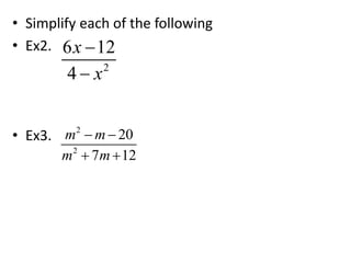 • Simplify each of the following
• Ex2.
• Ex3.
2
6 12
4
x
x


2
2
20
7 12
m m
m m
 
 
 